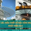 Khám phá những mẫu mái vòm đẹp nhất cho không gian sống hiện đại 2026